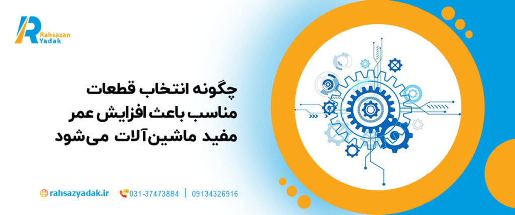 چگونه انتخاب قطعات مناسب باعث افزایش عمر مفید ماشین‌آلات می‌شود