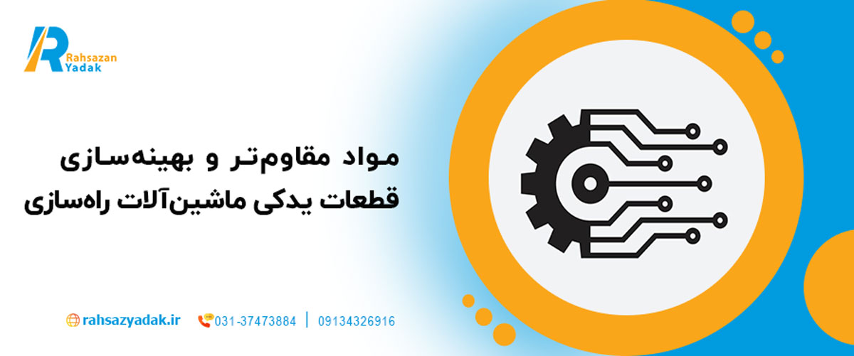 مواد مقاوم‌تر و بهینه‌سازی قطعات یدکی ماشین‌آلات راه‌سازی