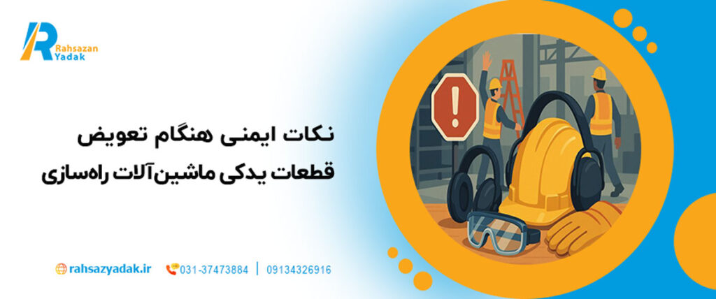 نکات ایمنی هنگام تعویض قطعات یدکی ماشین‌آلات راه‌سازی