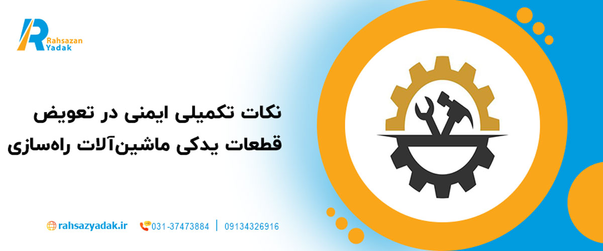نکات تکمیلی ایمنی در تعویض قطعات یدکی ماشین‌آلات راه‌سازی
