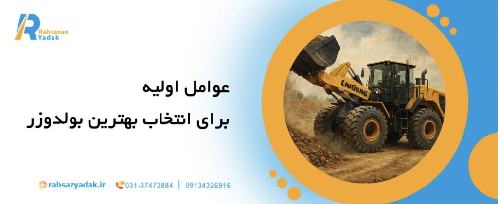 7نکته مهم در انتخاب بهترین بولدوزر برای پروژه‌های راه‌سازی