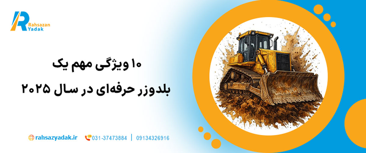 ۱۰ ویژگی مهم یک بلدوزر حرفه‌ای در سال ۲۰۲۵